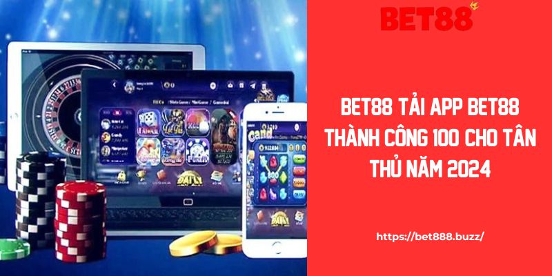 Tải App Bet88 Thành Công 100% Cho Tân Thủ Năm 2024