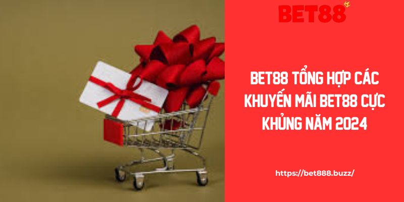 Tổng Hợp Các Khuyến Mãi Bet88 Cực Khủng Cho Cược Thủ 2024