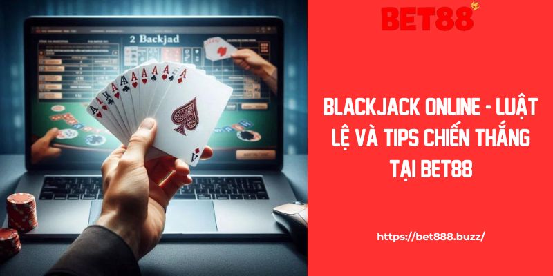 Blackjack Online - Luật Lệ Và Tips Chiến Thắng Tại Bet88