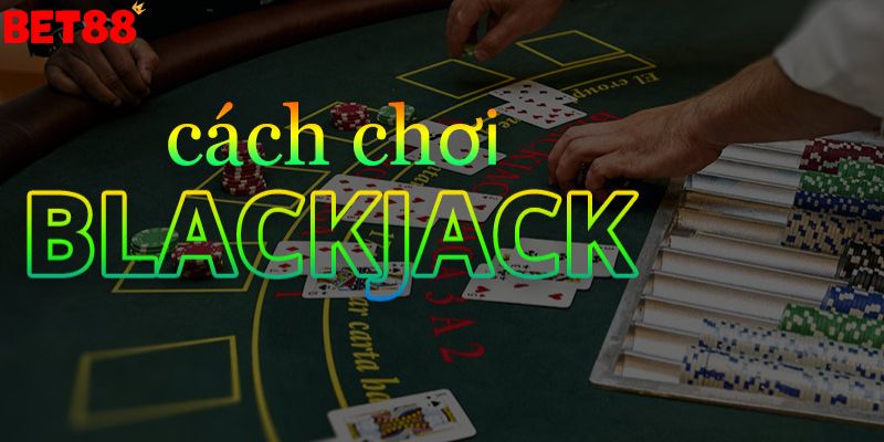 Tìm hiểu cơ bản về cách chơi blackjack là gì