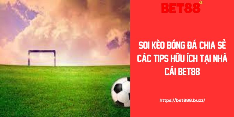 Soi Kèo Bóng Đá: Chia Sẻ Các Tips Hữu Ích Tại Nhà Cái Bet88