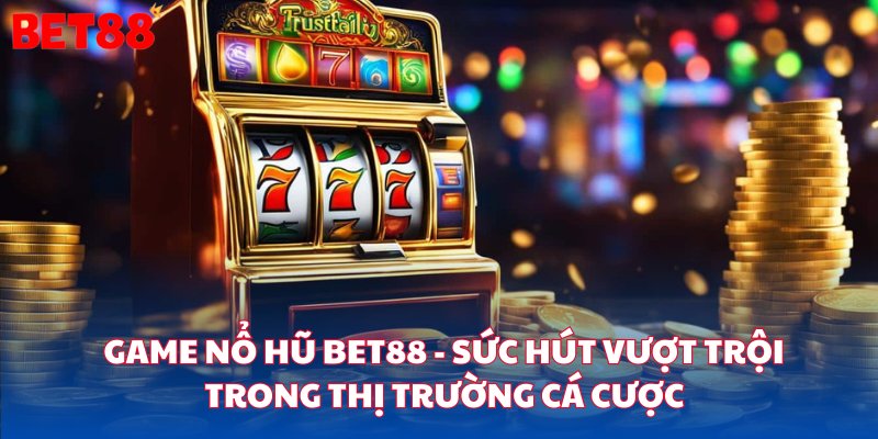 Game nổ hũ bet88 có sức hấp dẫn cực kỳ lớn